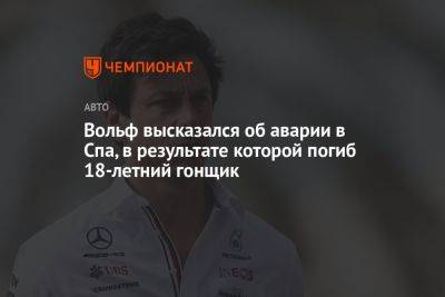 Вольф Тото - Вольф высказался об аварии в Спа, в результате который погиб 18-летний гонщик - championat.com