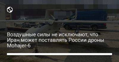 Юрий Игнат - Воздушные силы не исключают, что Иран может поставлять России дроны Mohajer-6 - liga.net - Москва - Россия - Украина - Махачкала - Иран - Астрахань - Тегеран