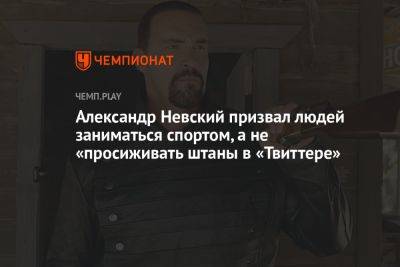 Александр Невский - Илон Маск - Александр Невский призвал людей заниматься спортом, а не «просиживать штаны в «Твиттере» - championat.com