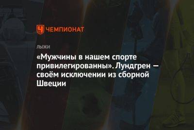 «Мужчины в нашем спорте привилегированны». Лундгрен — о своём исключении из сборной Швеции - championat.com - Швеция
