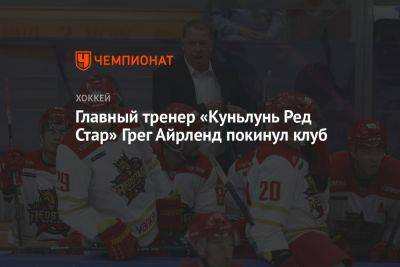 Главный тренер «Куньлунь Ред Стар» Грег Айрленд покинул клуб - championat.com - Россия - Китай - Пекин