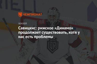 Савицкис: рижское «Динамо» продолжает существовать, хотя у нас есть проблемы - championat.com - Рига - Латвия