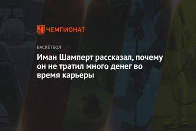 Иман Шамперт рассказал, почему он не тратил много денег во время карьеры - championat.com