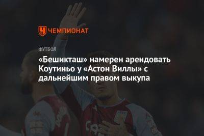 Филипп Коутиньо - «Бешикташ» намерен арендовать Коутиньо у «Астон Виллы» с дальнейшим правом выкупа - championat.com - Бразилия