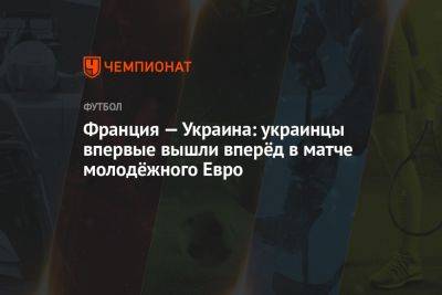 Михаил Мудрик - Георгий Судаков - Франция — Украина: украинцы впервые вышли вперёд в матче молодёжного Евро - championat.com - Норвегия - Украина - Швейцария - Италия - Франция - Румыния - Испания - Хорватия - Португалия