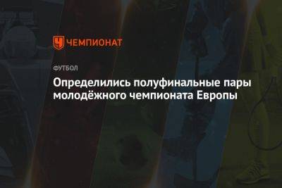 Определились полуфинальные пары молодёжного чемпионата Европы - championat.com - Украина - Англия - Швейцария - Израиль - Грузия - Германия - Франция - Румыния - Венгрия - Испания - Словения - Португалия