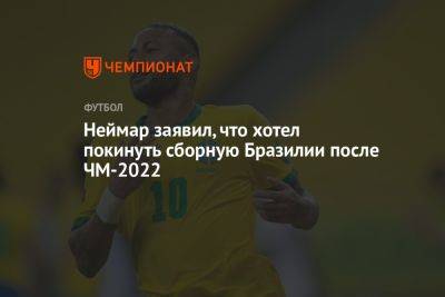 Неймар заявил, что хотел покинуть сборную Бразилии после ЧМ-2022 - championat.com - Бразилия - Хорватия - Аргентина