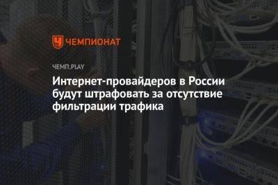 Интернет-провайдеров в России будут штрафовать за отсутствие фильтрации трафика - championat.com - Россия