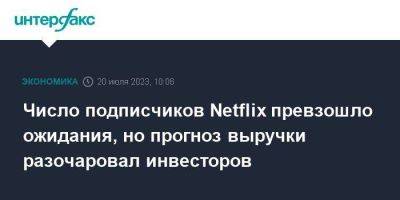 Число подписчиков Netflix превзошло ожидания, но прогноз выручки разочаровал инвесторов - smartmoney.one - Москва