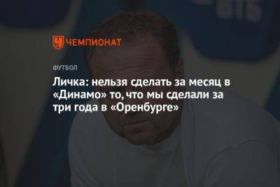 Марцел Личка - Личка: нельзя сделать за месяц в «Динамо» то, что мы сделали за три года в «Оренбурге» - championat.com - Оренбург