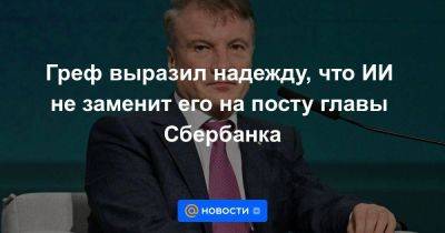 Дмитрий Чернышенко - Греф выразил надежду, что ИИ не заменит его на посту главы Сбербанка - smartmoney.one - Россия