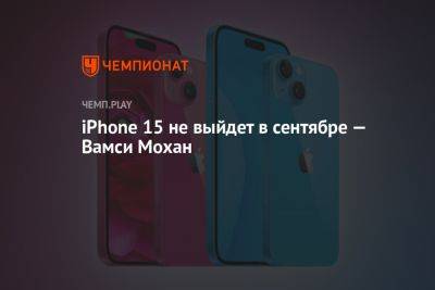 Выход iPhone 15 отложили — Вамси Мохан - championat.com - Китай