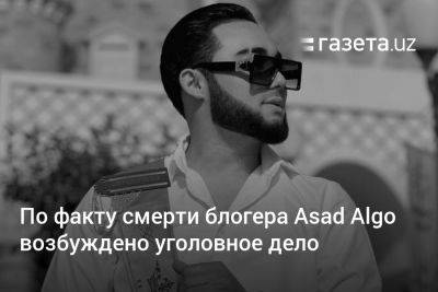 По факту смерти блогера Asad Algo возбуждено уголовное дело - gazeta.uz - Узбекистан - Ташкент - район Мирзо-Улугбекский