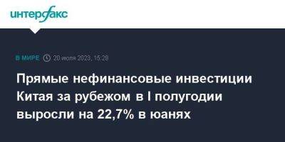 Прямые нефинансовые инвестиции Китая за рубежом в I полугодии выросли на 22,7% в юанях - smartmoney.one - Москва - Китай