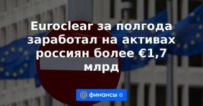 Euroclear за полгода заработал на активах россиян более €1,7 млрд - smartmoney.one - Украина