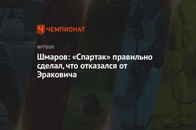 Шмаров: «Спартак» правильно сделал, что отказался от Эраковича - championat.com - Москва