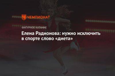Елена Радионова - Елена Радионова: нужно исключить в спорте слово «диета» - championat.com - Россия