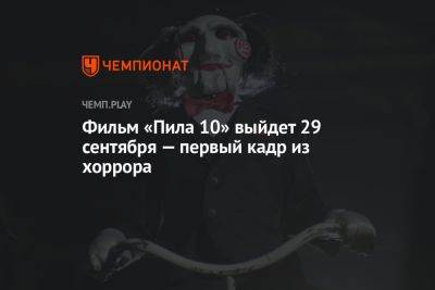 Фильм «Пила 10» выйдет 29 сентября — первый кадр из хоррора - championat.com - Мексика