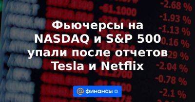 Фьючерсы на NASDAQ и S&P 500 упали после отчетов Tesla и Netflix - smartmoney.one - Reuters