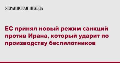 ЕС принял новый режим санкций против Ирана, который ударит по производству беспилотников - pravda.com.ua - Россия - Сирия - Украина - Иран - Ес