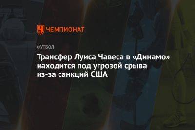 Трансфер Луиса Чавеса в «Динамо» находится под угрозой срыва из-за санкций США - championat.com - США - Мексика