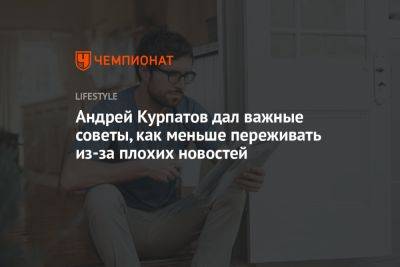 Андрей Курпатов - Андрей Курпатов дал важные советы, как меньше переживать из-за плохих новостей - championat.com