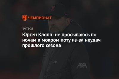 Юрген Клопп - Юрген Клопп: не просыпаюсь по ночам в мокром поту из-за неудач прошлого сезона - championat.com - Англия