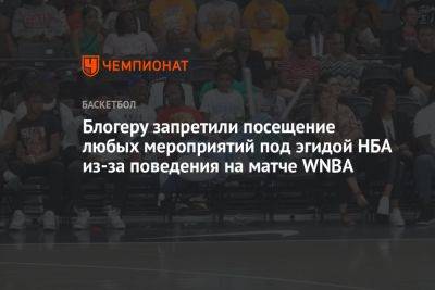 Блогеру запретили посещение любых мероприятий под эгидой НБА из-за поведения на матче WNBA - championat.com - США