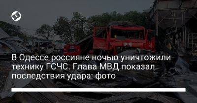 Игорь Клименко - В Одессе россияне ночью уничтожили технику ГСЧС. Глава МВД показал последствия удара: фото - liga.net - Украина - Одесса - Гсчс