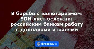 Владимир Потанин - В борьбе с валютаризмом: SDN-лист осложнит российским банкам работу с долларами и юанями - smartmoney.one - Россия - Китай - США - Англия - Санкт-Петербург - Индия - Кипр - Вьетнам