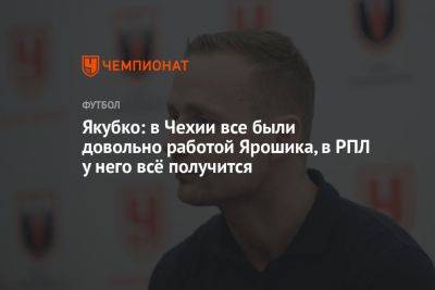 Якубко: в Чехии все были довольны работой Ярошика, в РПЛ у него всё получится - championat.com - Россия - Оренбург - Чехия