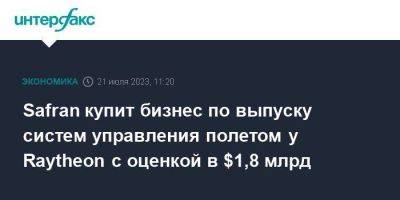 Safran купит бизнес по выпуску систем управления полетом у Raytheon с оценкой в $1,8 млрд - smartmoney.one - Москва - США - Англия - Италия - Франция