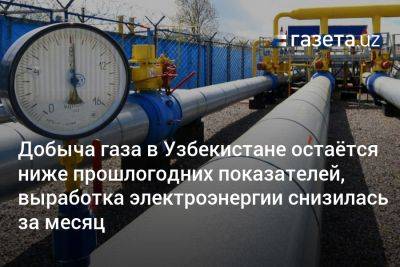 Добыча газа в Узбекистане остаётся ниже прошлогодних показателей, производство электроэнергии за месяц снизилось - gazeta.uz - Узбекистан