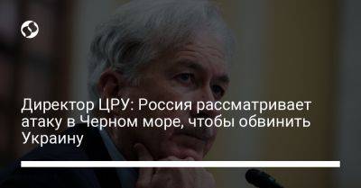 Уильям Бернс - Директор ЦРУ: Россия рассматривает атаку в Черном море, чтобы обвинить Украину - liga.net - Россия - США - Украина - Одесса