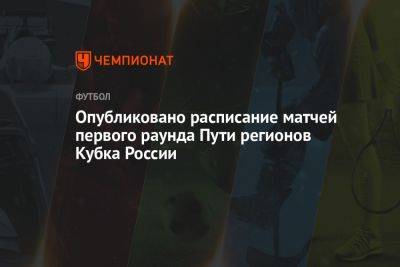 Опубликовано расписание матчей первого раунда Пути регионов Кубка России - championat.com - Россия