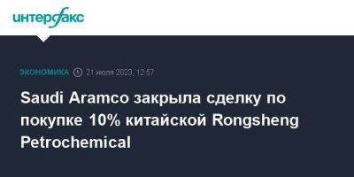 Saudi Aramco закрыла сделку по покупке 10% китайской Rongsheng Petrochemical - smartmoney.one - Москва - Китай - Саудовская Аравия - Голландия