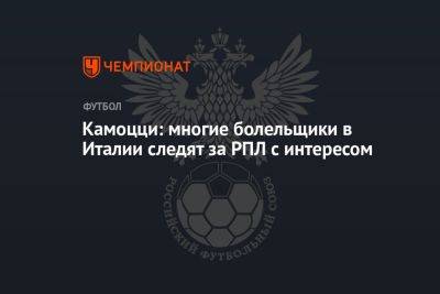 Леонида Федуна - Камоцци: многие болельщики в Италии следят за РПЛ с интересом - championat.com - Москва - Россия - Краснодар - Италия