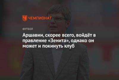 Андрей Аршавин - Аршавин, скорее всего, войдёт в правление «Зенита», однако он может и покинуть клуб - championat.com - Санкт-Петербург