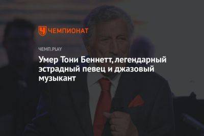 Умер Тони Беннетт, легендарный эстрадный певец и джазовый музыкант - championat.com - Скончался
