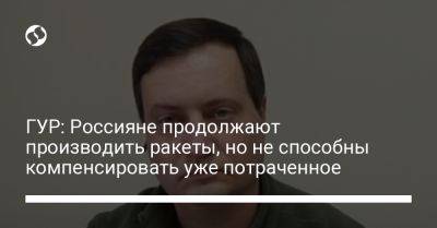 Андрей Юсов - ГУР: Россияне продолжают производить ракеты, но не способны компенсировать уже потраченное - liga.net - Россия - США - Украина