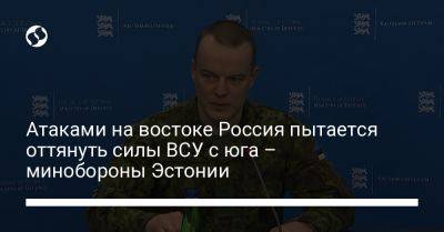 Атаками на востоке Россия пытается оттянуть силы ВСУ с юга – минобороны Эстонии - liga.net - Россия - Украина - Луганская обл. - Эстония - Харьковская обл. - Донецкая обл.