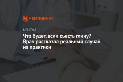 Что будет, если съесть глину? Врач рассказал реальный случай из практики - championat.com