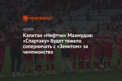 Александр Ершов - Капитан «Нефтчи» Махмудов: «Спартаку» будет тяжело соперничать с «Зенитом» за чемпионство - championat.com - Москва - Россия - Азербайджан