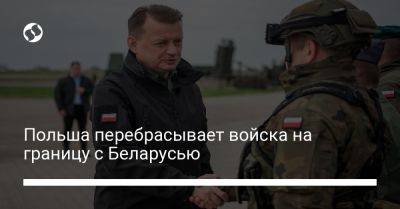 Мариуш Блащак - Польша перебрасывает войска на границу с Беларусью - liga.net - Украина - Белоруссия - Польша - район Бреста