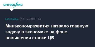 Полина Крючкова - Минэкономразвития назвало главную задачу в экономике на фоне повышения ставки ЦБ - smartmoney.one - Москва - Россия