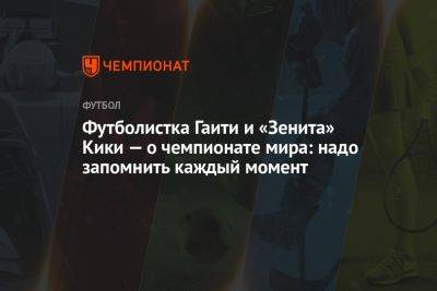 Футболистка Гаити и «Зенита» Кики — о чемпионате мира: надо запомнить каждый момент - championat.com - Англия - Санкт-Петербург - Гаити