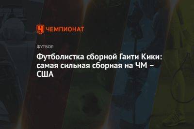 Футболистка сборной Гаити Кики: самая сильная сборная на ЧМ — США - championat.com - США - Англия - Санкт-Петербург - Австралия - Франция - Бразилия - Новая Зеландия - Гаити