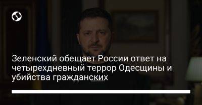 Владимир Зеленский - Зеленский обещает России ответ на четырехдневный террор Одесщины и убийства гражданских - liga.net - Россия - Украина - Черниговская обл. - Одесса - Одесская обл. - Донецкая обл.