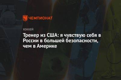 Александр Овечкин - Тренер из США: я чувствую себя в России в большей безопасности, чем в Америке - championat.com - Россия - США - Вашингтон - Тюмень