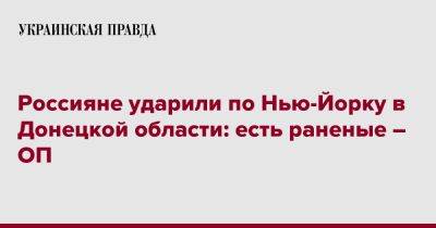 Андрей Ермак - Россияне ударили по Нью-Йорку в Донецкой области: есть раненые – ОП - pravda.com.ua - Нью-Йорк - Донецкая обл.